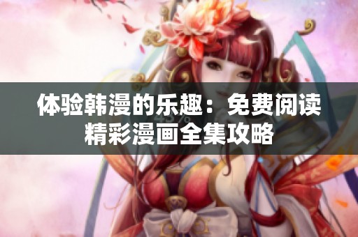 体验韩漫的乐趣：免费阅读精彩漫画全集攻略