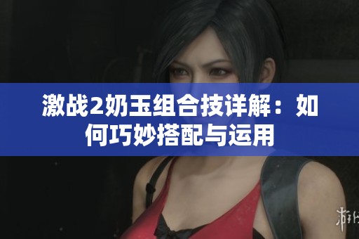 激战2奶玉组合技详解：如何巧妙搭配与运用