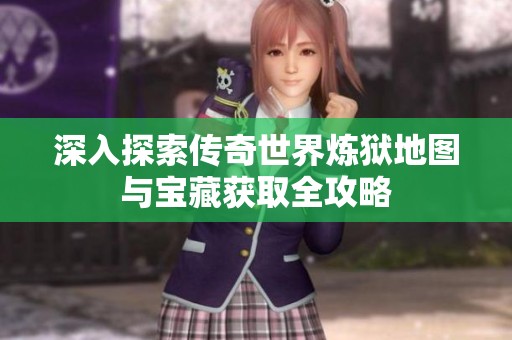 深入探索传奇世界炼狱地图与宝藏获取全攻略