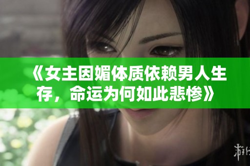 《女主因媚体质依赖男人生存，命运为何如此悲惨》