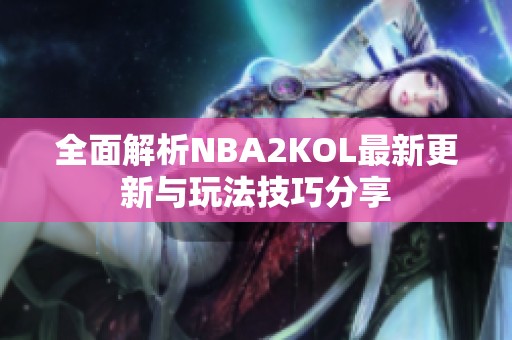 全面解析NBA2KOL最新更新与玩法技巧分享