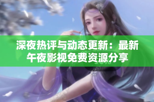 深夜热评与动态更新：最新午夜影视免费资源分享