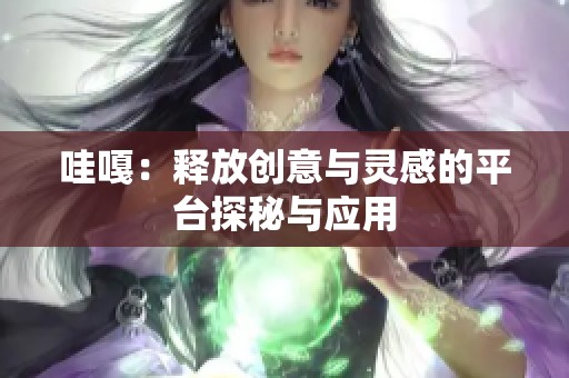 哇嘎：释放创意与灵感的平台探秘与应用