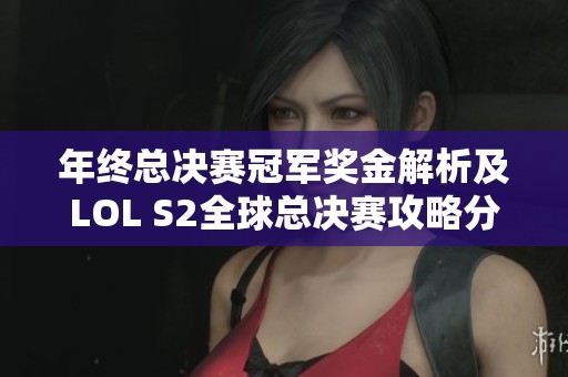 年终总决赛冠军奖金解析及LOL S2全球总决赛攻略分享