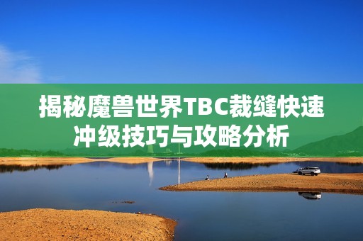 揭秘魔兽世界TBC裁缝快速冲级技巧与攻略分析