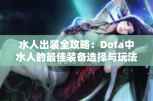 水人出装全攻略：Dota中水人的最佳装备选择与玩法解析