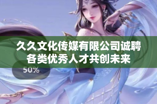 久久文化传媒有限公司诚聘各类优秀人才共创未来