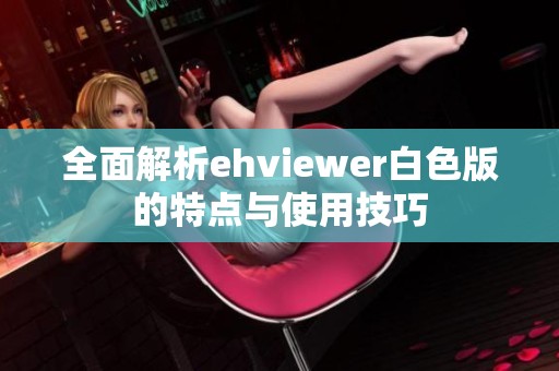 全面解析ehviewer白色版的特点与使用技巧