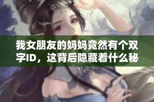 我女朋友的妈妈竟然有个双字ID，这背后隐藏着什么秘密