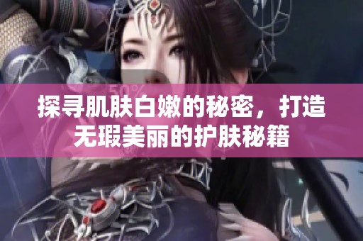 探寻肌肤白嫩的秘密，打造无瑕美丽的护肤秘籍