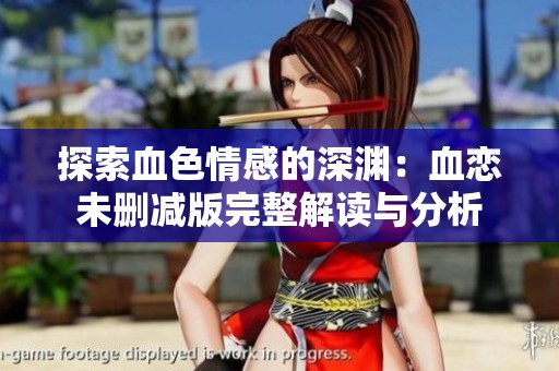 探索血色情感的深渊：血恋未删减版完整解读与分析