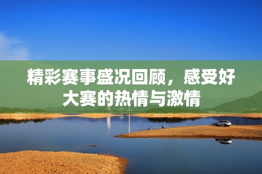 精彩赛事盛况回顾，感受好大赛的热情与激情