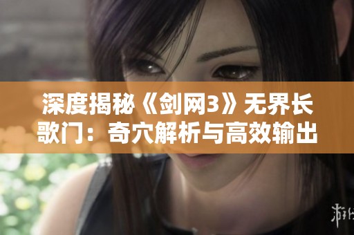 深度揭秘《剑网3》无界长歌门：奇穴解析与高效输出技巧详解