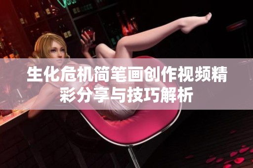 生化危机简笔画创作视频精彩分享与技巧解析