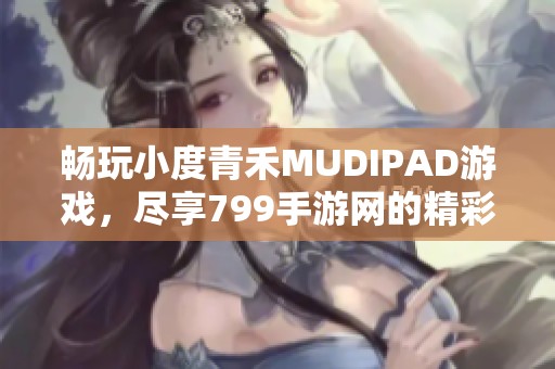 畅玩小度青禾MUDIPAD游戏，尽享799手游网的精彩体验