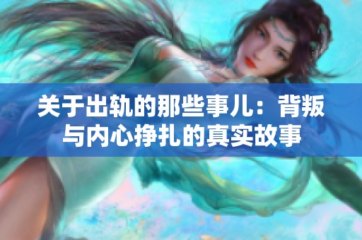 关于出轨的那些事儿：背叛与内心挣扎的真实故事