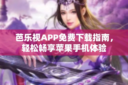 芭乐视APP免费下载指南，轻松畅享苹果手机体验