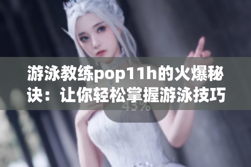 游泳教练pop11h的火爆秘诀：让你轻松掌握游泳技巧