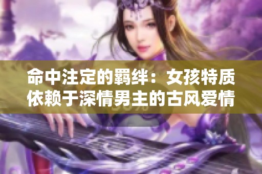 命中注定的羁绊：女孩特质依赖于深情男主的古风爱情故事