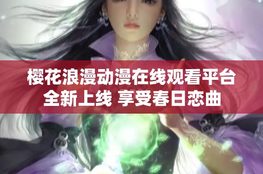 樱花浪漫动漫在线观看平台全新上线 享受春日恋曲