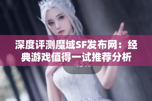 深度评测魔域SF发布网：经典游戏值得一试推荐分析