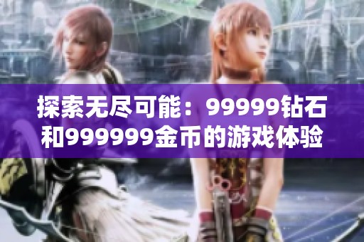 探索无尽可能：99999钻石和999999金币的游戏体验