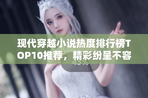 现代穿越小说热度排行榜TOP10推荐，精彩纷呈不容错过