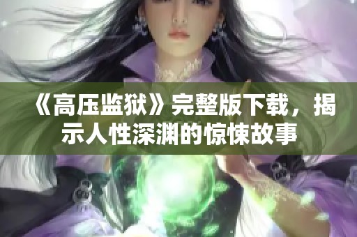 《高压监狱》完整版下载，揭示人性深渊的惊悚故事