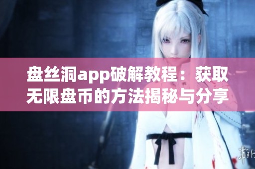 盘丝洞app破解教程：获取无限盘币的方法揭秘与分享