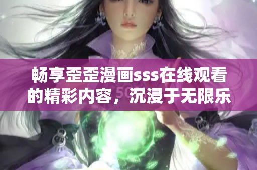 畅享歪歪漫画sss在线观看的精彩内容，沉浸于无限乐趣中