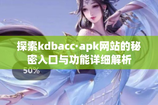 探索kdbacc·apk网站的秘密入口与功能详细解析