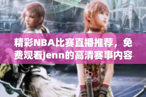 精彩NBA比赛直播推荐，免费观看Jenn的高清赛事内容