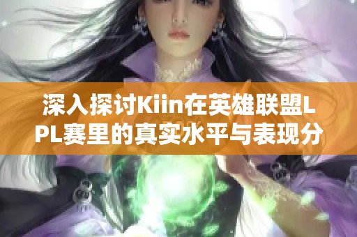 深入探讨Kiin在英雄联盟LPL赛里的真实水平与表现分析