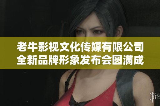 老牛影视文化传媒有限公司全新品牌形象发布会圆满成功