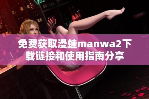 免费获取漫蛙manwa2下载链接和使用指南分享