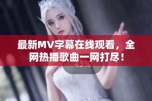 最新MV字幕在线观看，全网热播歌曲一网打尽！