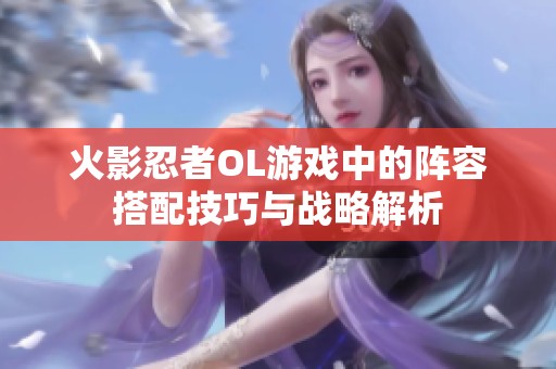 火影忍者OL游戏中的阵容搭配技巧与战略解析