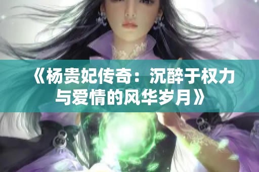 《杨贵妃传奇：沉醉于权力与爱情的风华岁月》