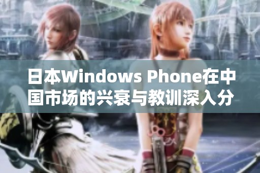 日本Windows Phone在中国市场的兴衰与教训深入分析