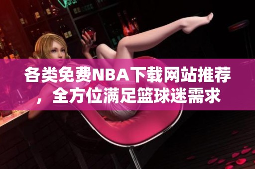 各类免费NBA下载网站推荐，全方位满足篮球迷需求