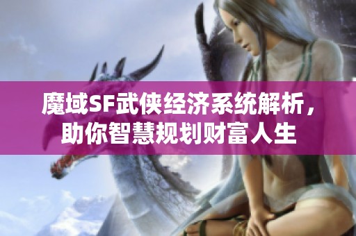 魔域SF武侠经济系统解析，助你智慧规划财富人生