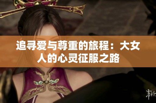 追寻爱与尊重的旅程：大女人的心灵征服之路