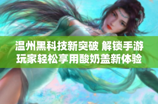 温州黑科技新突破 解锁手游玩家轻松享用酸奶盖新体验