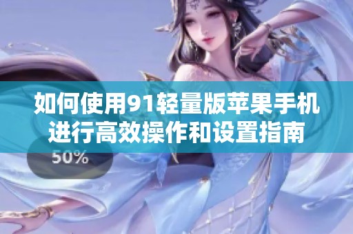 如何使用91轻量版苹果手机进行高效操作和设置指南