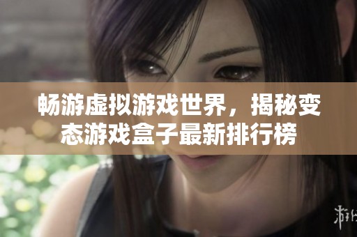 畅游虚拟游戏世界，揭秘变态游戏盒子最新排行榜
