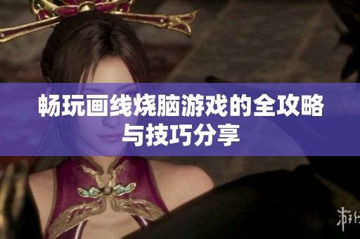 畅玩画线烧脑游戏的全攻略与技巧分享
