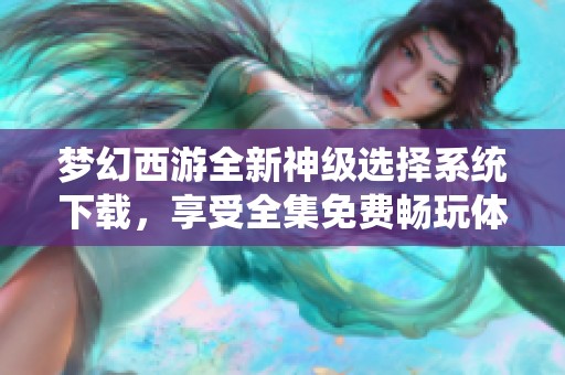 梦幻西游全新神级选择系统下载，享受全集免费畅玩体验