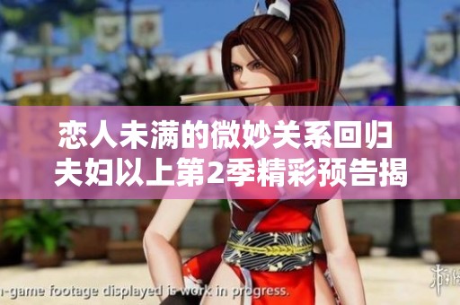 恋人未满的微妙关系回归 夫妇以上第2季精彩预告揭秘