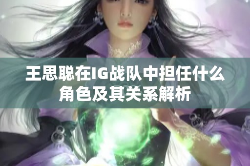 王思聪在IG战队中担任什么角色及其关系解析