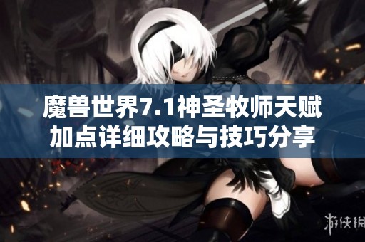 魔兽世界7.1神圣牧师天赋加点详细攻略与技巧分享